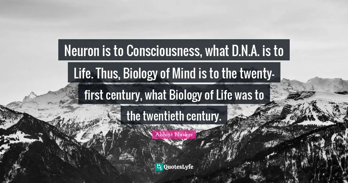 Abhijit Naskar Quotes: "Neuron is to Consciousness, what D.N.A. is to Life. Thus, Biology of Mind is to the twenty-first century, what Biology of Life was to the twentieth century."