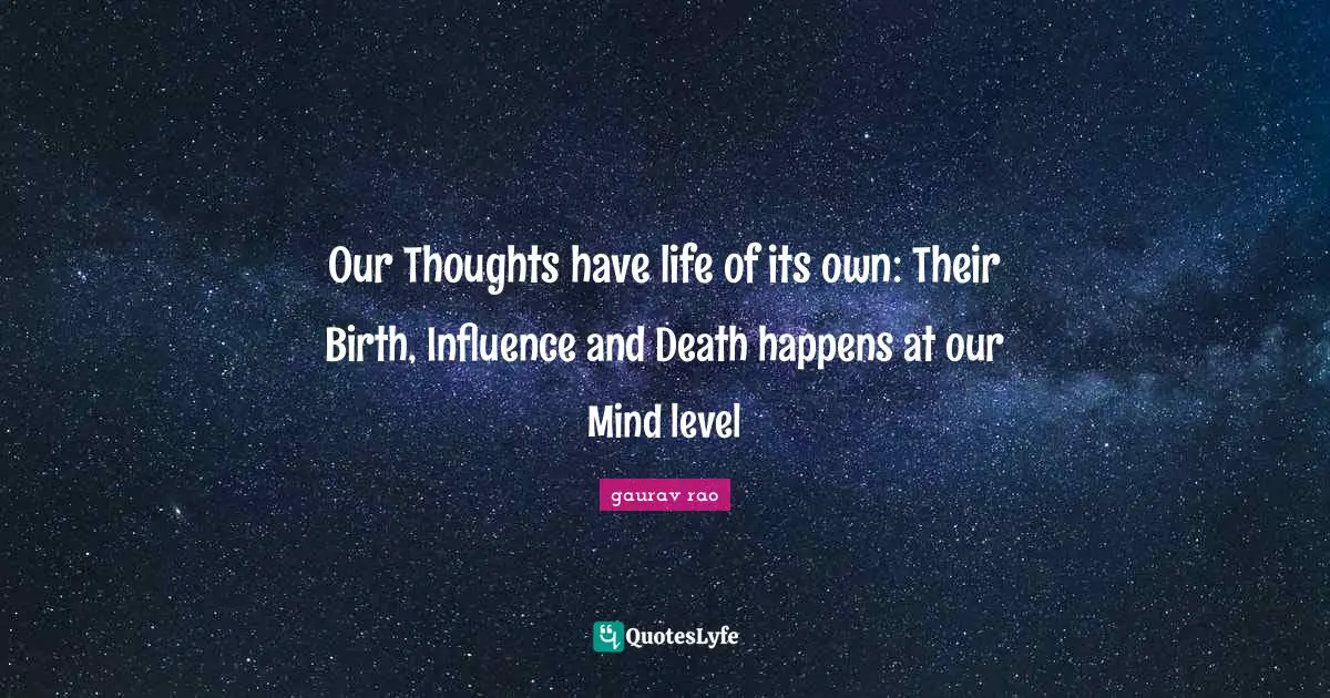 Our Thoughts have life of its own: Their Birth, Influence and Death happens at our Mind level