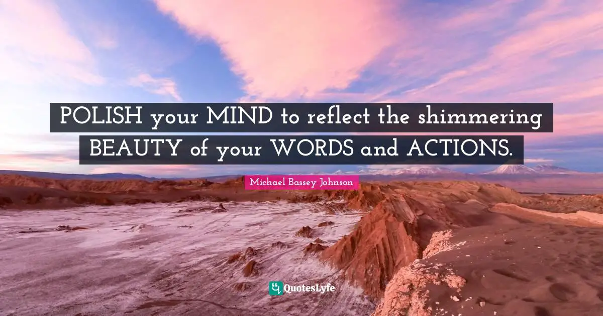 Shimmering Quotes: "POLISH your MIND to reflect the shimmering BEAUTY of your WORDS and ACTIONS."