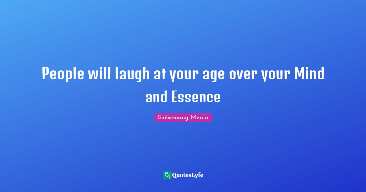 People will laugh at your age over your Mind and Essence