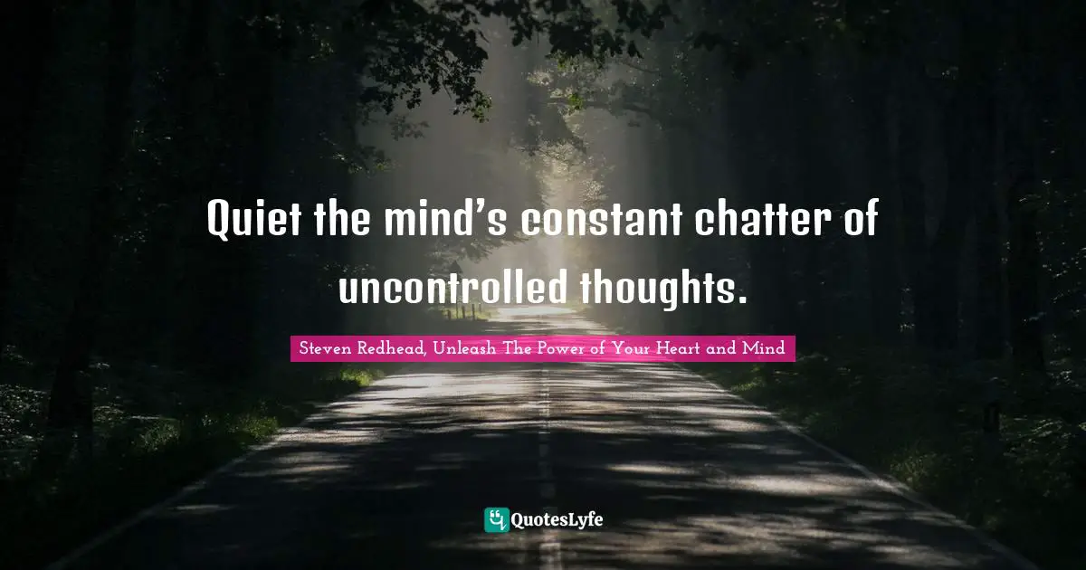Quiet the mind’s constant chatter of uncontrolled thoughts.