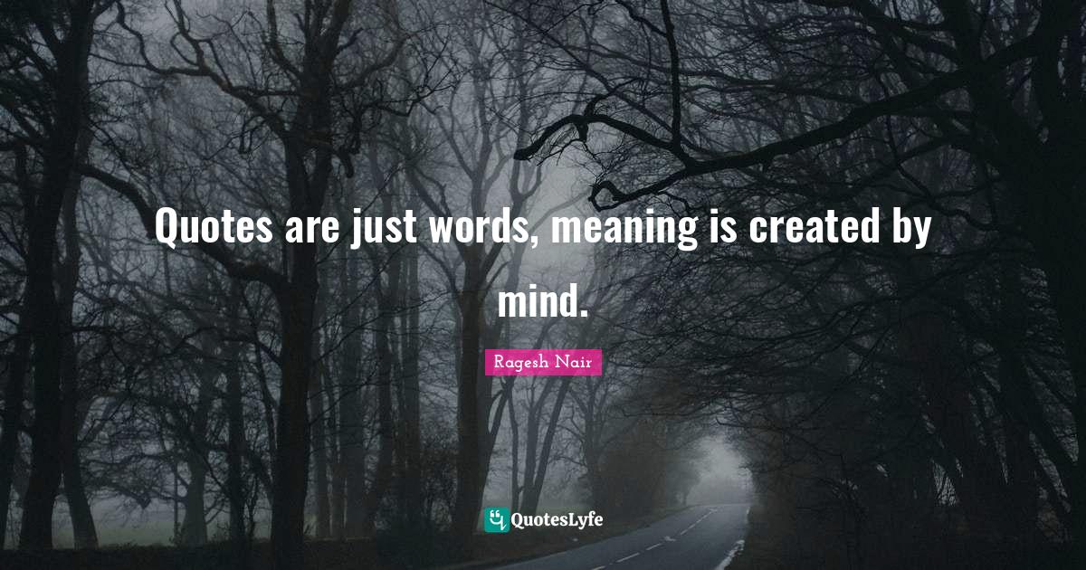 Quotes are just words, meaning is created by mind.... Quote by Ragesh