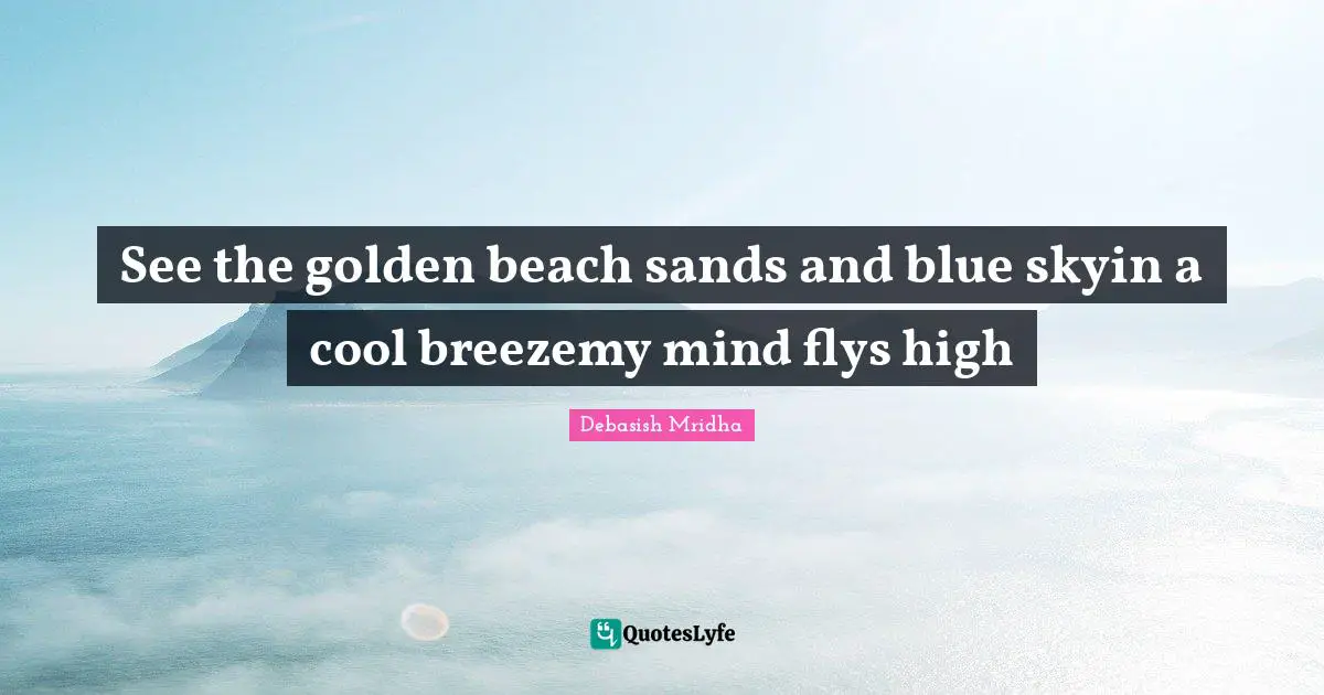 See the golden beach sands and blue skyin a cool breezemy mind flys high