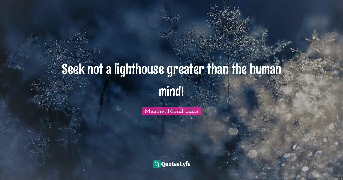 Seek not a lighthouse greater than the human mind!
