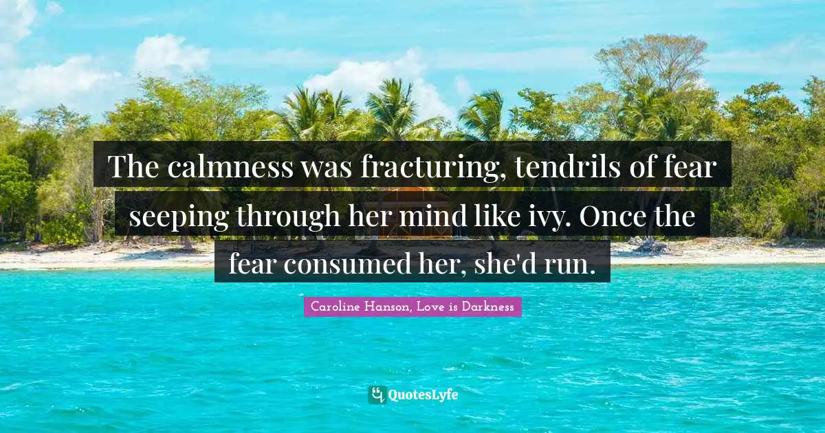 Lucas Quotes: "The calmness was fracturing, tendrils of fear seeping through her mind like ivy. Once the fear consumed her, she'd run."