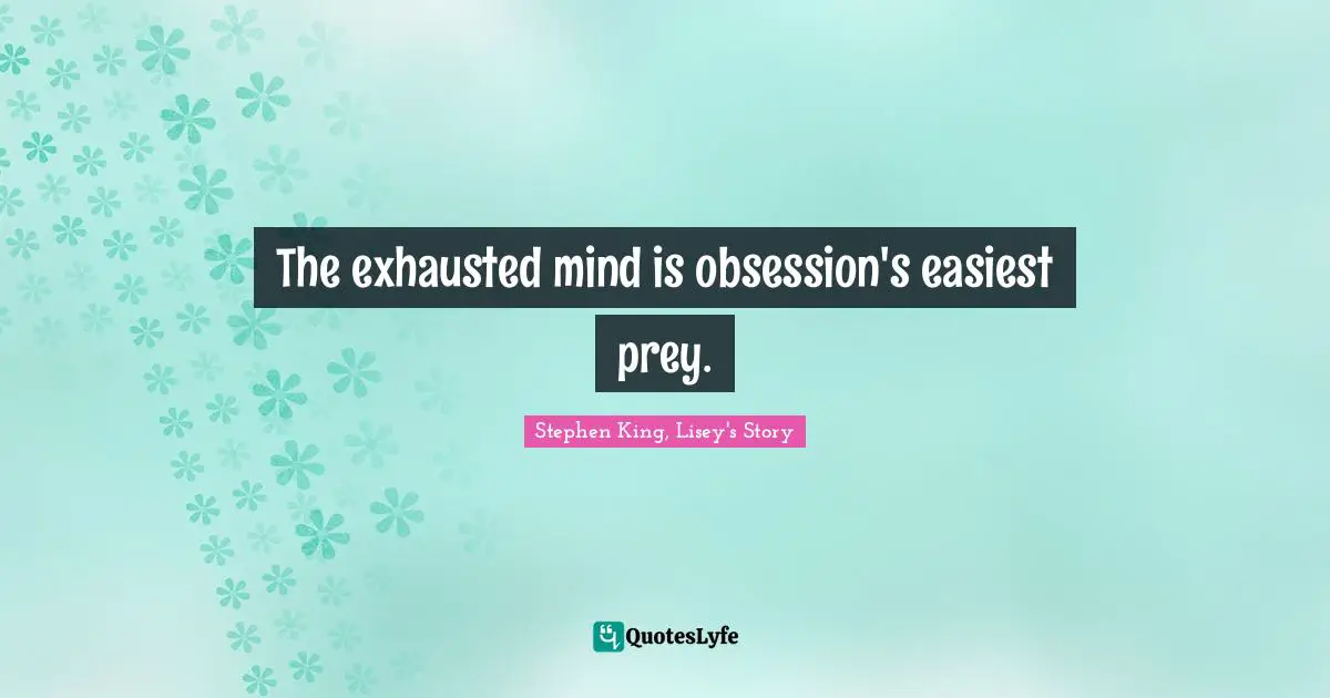 The exhausted mind is obsession's easiest prey.