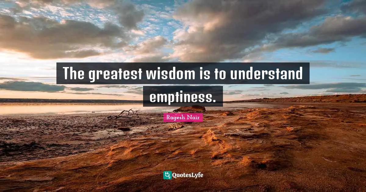 The greatest wisdom is to understand emptiness.