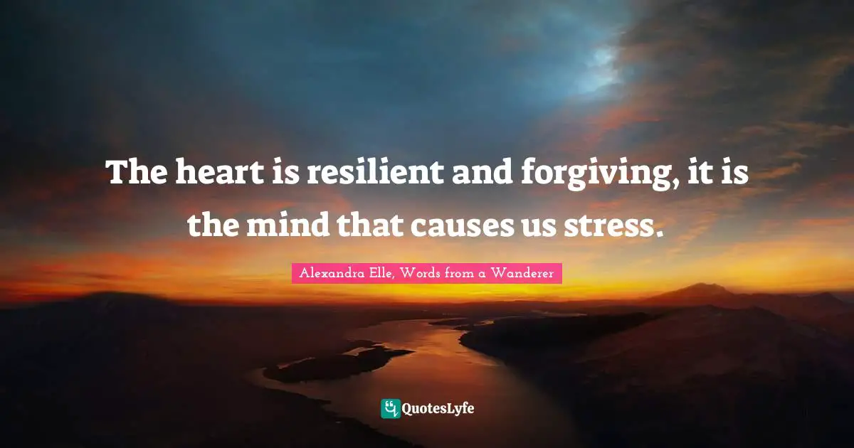 Alexandra Elle Quotes: "The heart is resilient and forgiving, it is the mind that causes us stress."