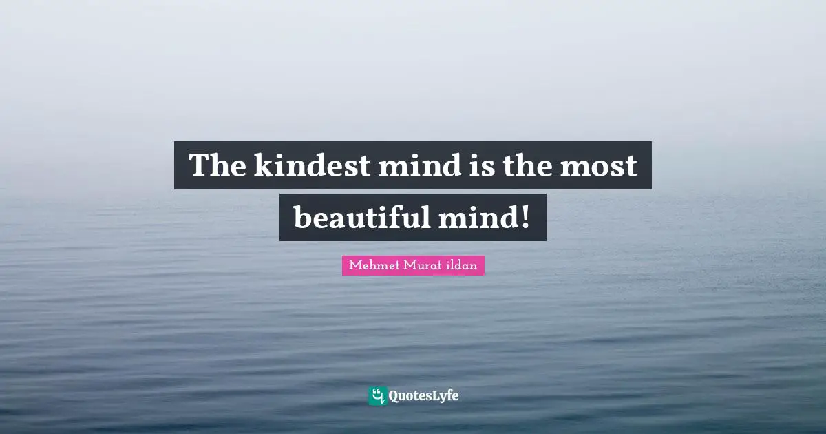 Mehmet Murat ildan Quotes: The kindest mind is the most beautiful mind!