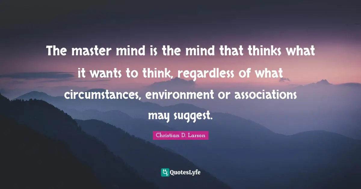 Master Quotes: "The master mind is the mind that thinks what it wants to think, regardless of what circumstances, environment or associations may suggest."