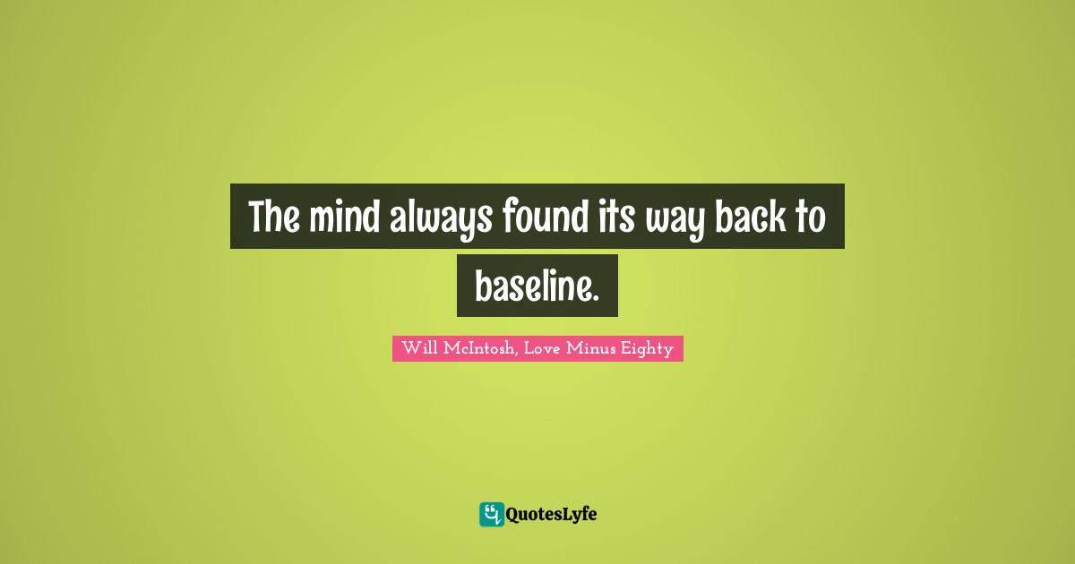 The mind always found its way back to baseline.