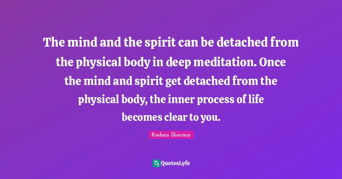 The Astral Quotes: "The mind and the spirit can be detached from the physical body in deep meditation. Once the mind and spirit get detached from the physical body, the inner process of life becomes clear to you."