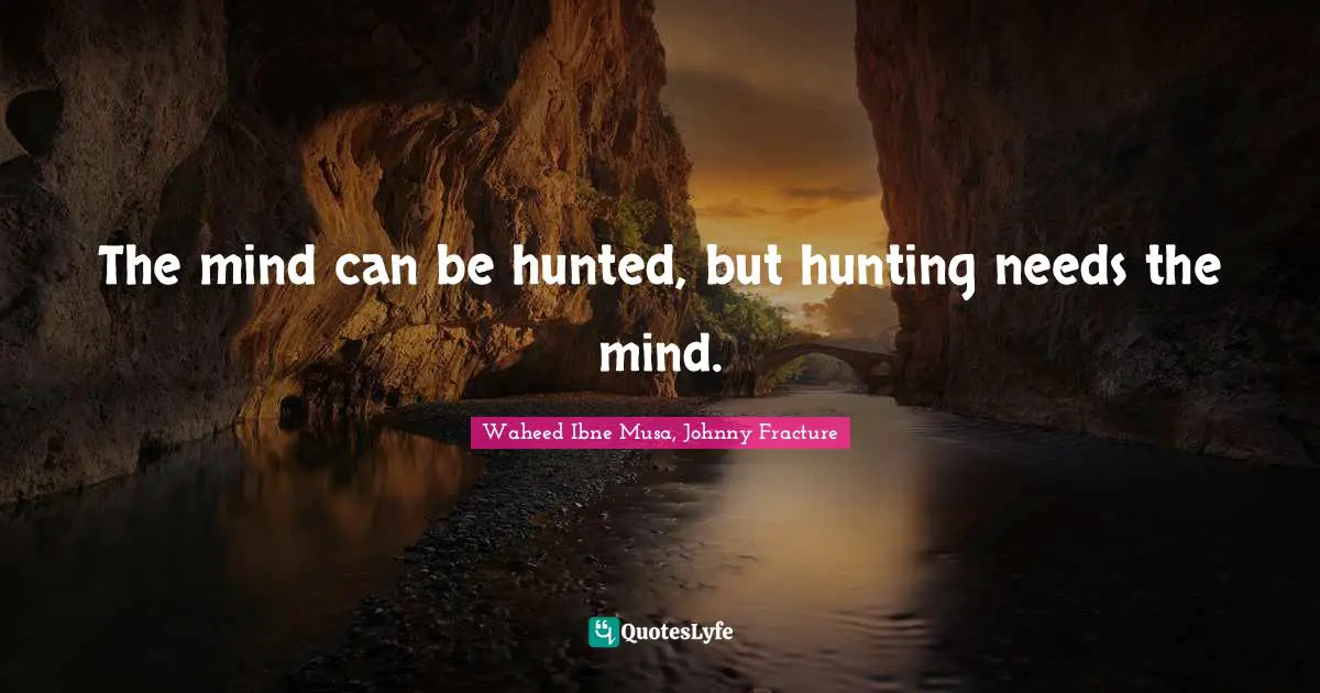 The mind can be hunted, but hunting needs the mind.