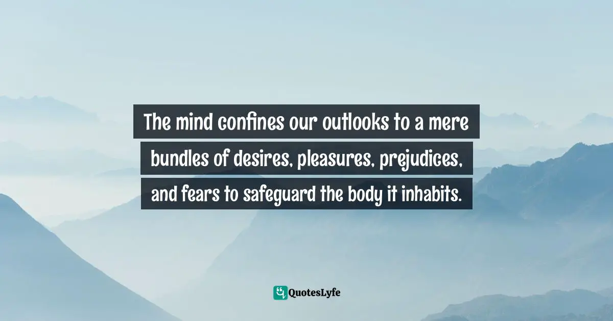 Rajeev Kurapati, Unbound Intelligence: A Personal Guide To Self-Discovery Quotes: "The mind confines our outlooks to a mere bundles of desires, pleasures, prejudices, and fears to safeguard the body it inhabits."