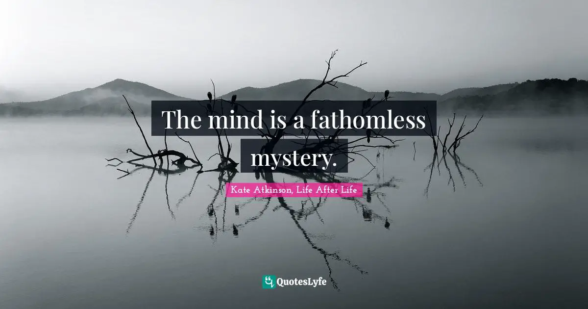 The mind is a fathomless mystery.
