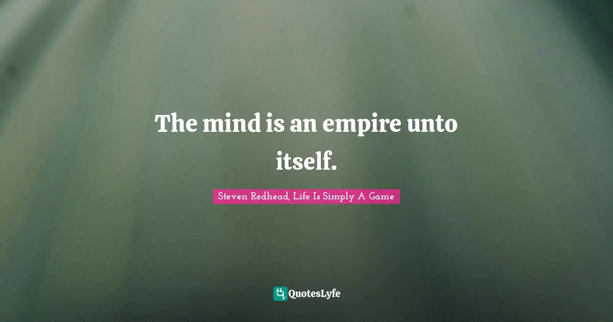 The mind is an empire unto itself.