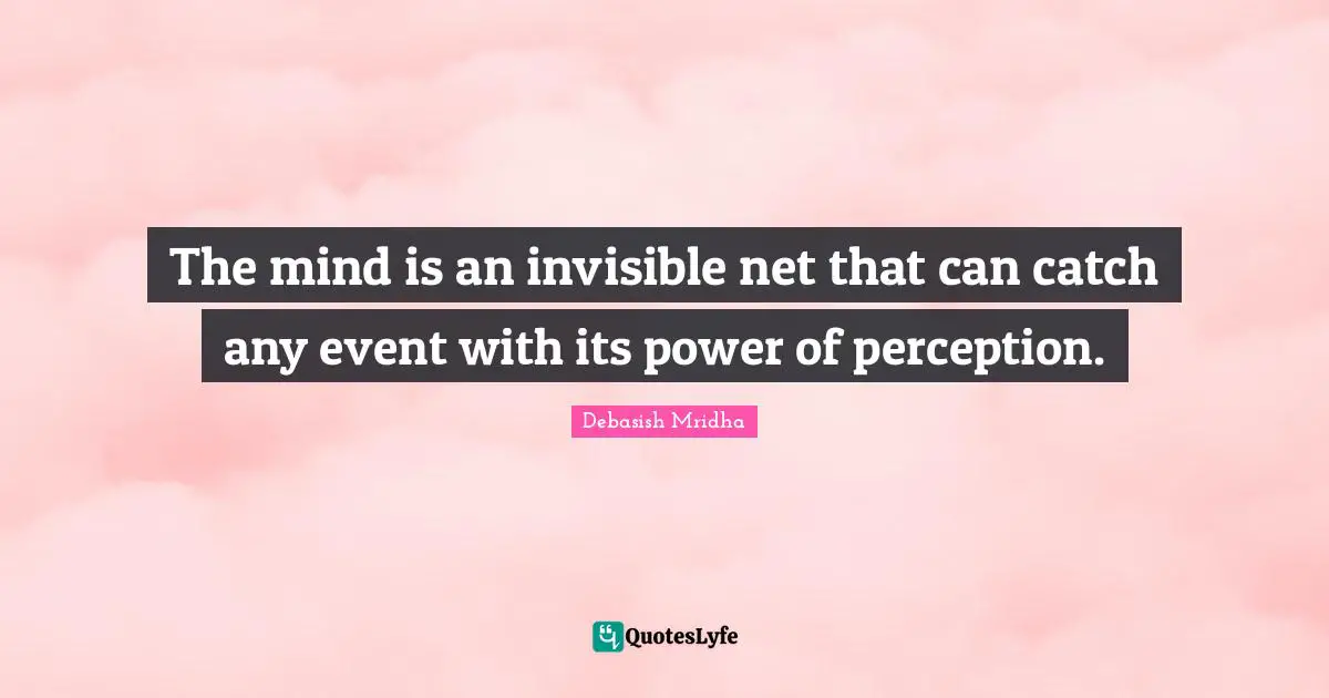 The mind is an invisible net that can catch any event with its power of perception.