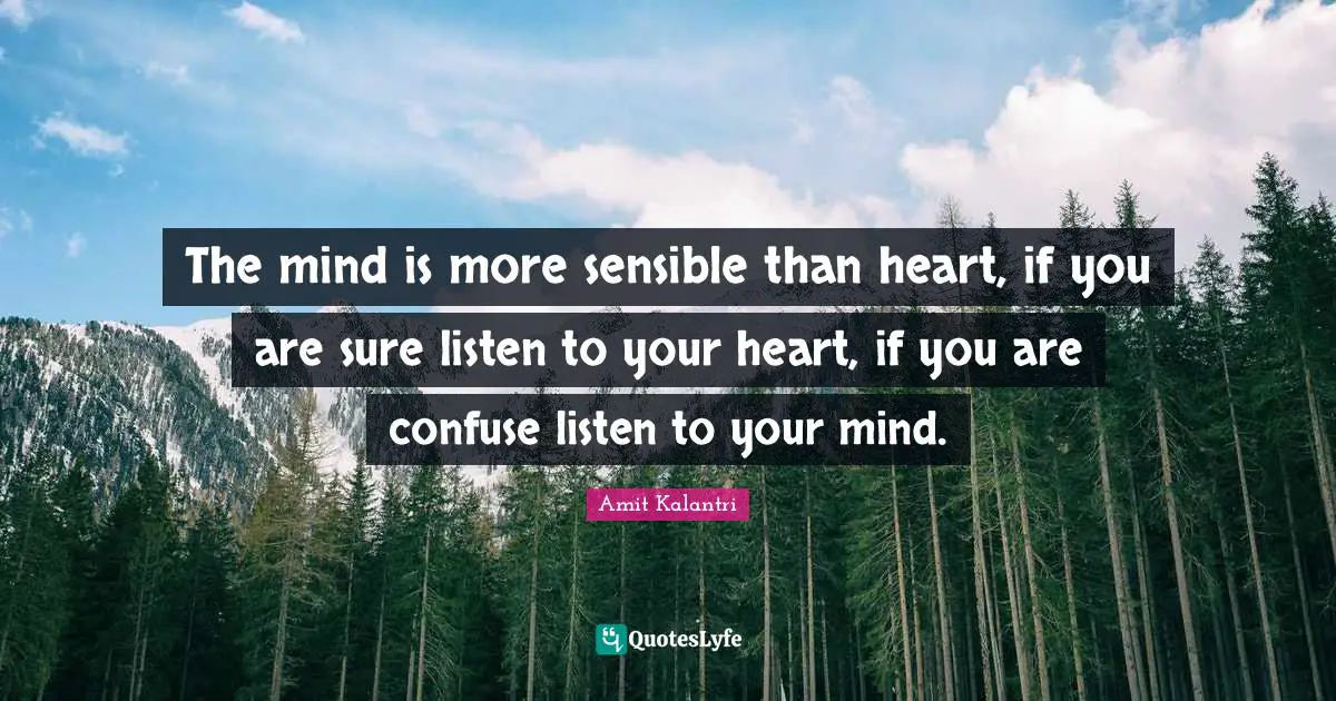 Amit Kalantri Quotes: The mind is more sensible than heart, if you are sure listen to your heart, if you are confuse listen to your mind.