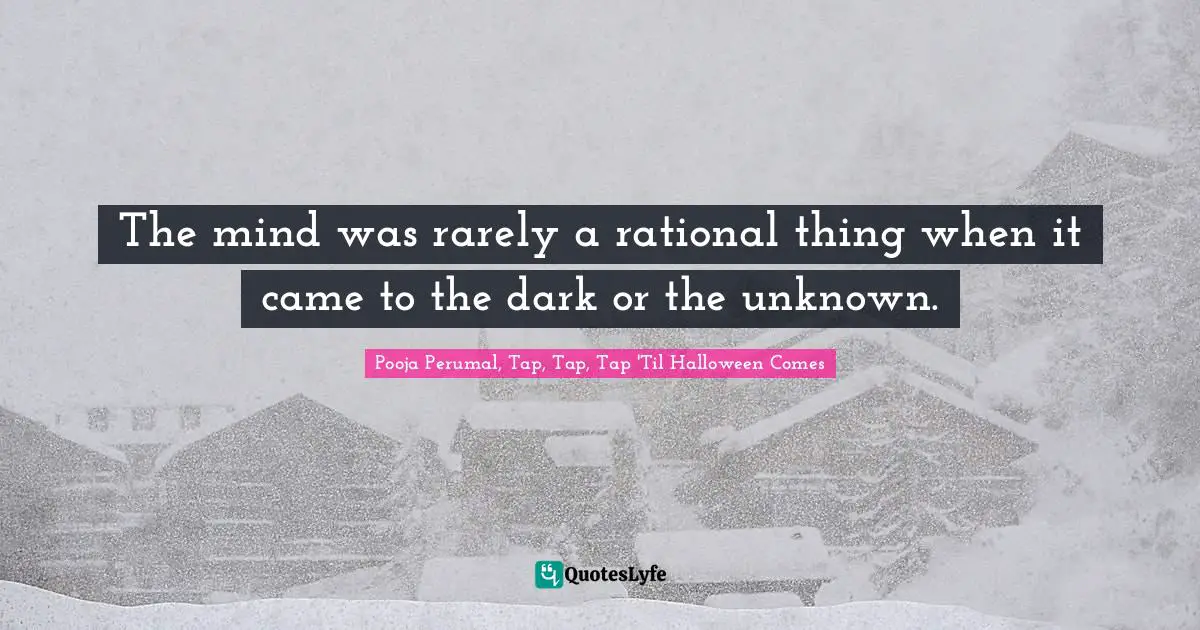 The mind was rarely a rational thing when it came to the dark or the unknown.