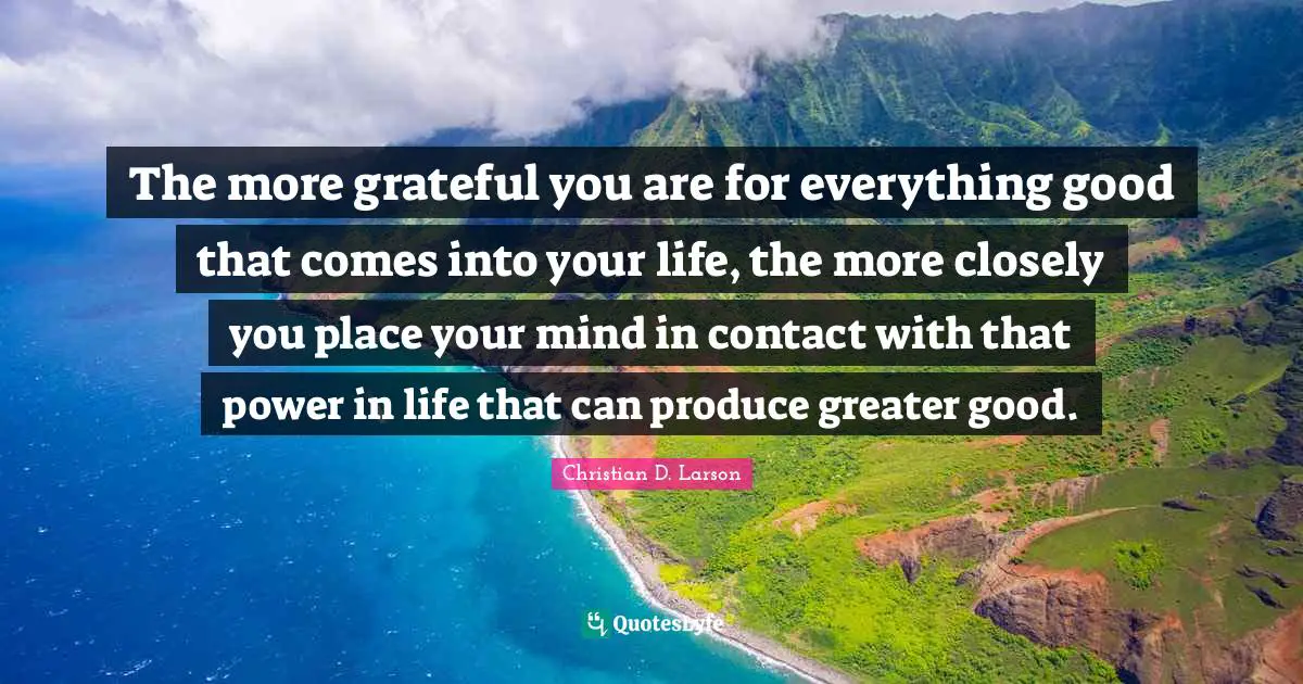 Produce Quotes: "The more grateful you are for everything good that comes into your life, the more closely you place your mind in contact with that power in life that can produce greater good."