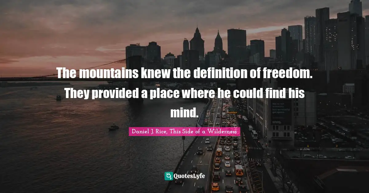 The mountains knew the definition of freedom. They provided a place where he could find his mind.