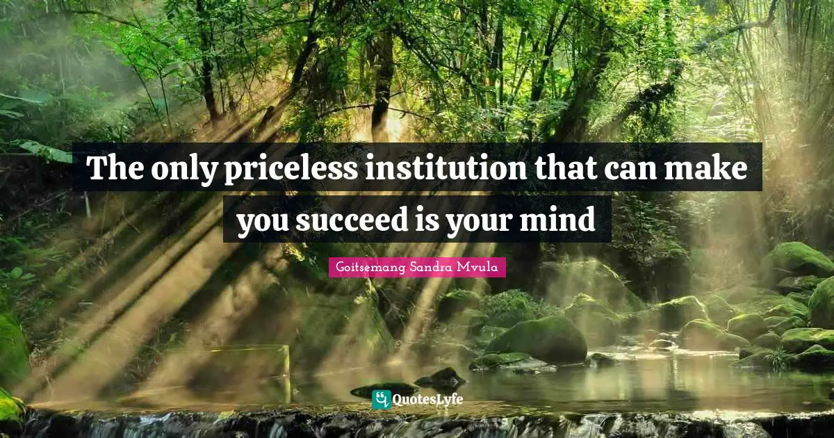 The only priceless institution that can make you succeed is your mind