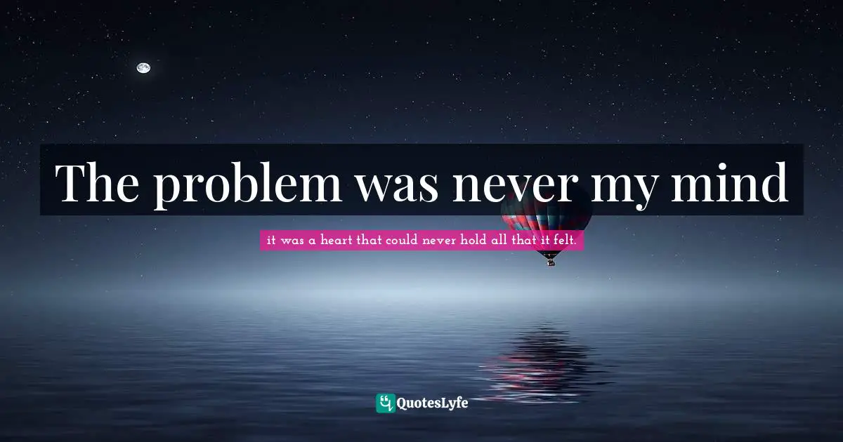 The problem was never my mind