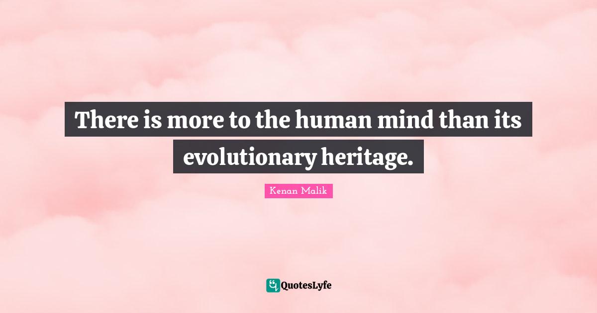 There is more to the human mind than its evolutionary heritage.