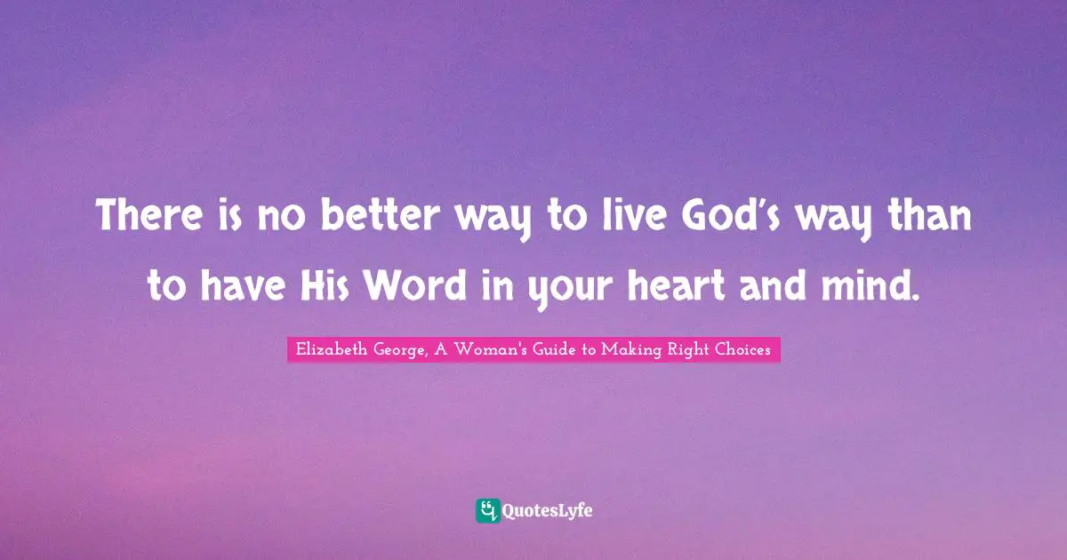 There is no better way to live God’s way than to have His Word in your heart and mind.