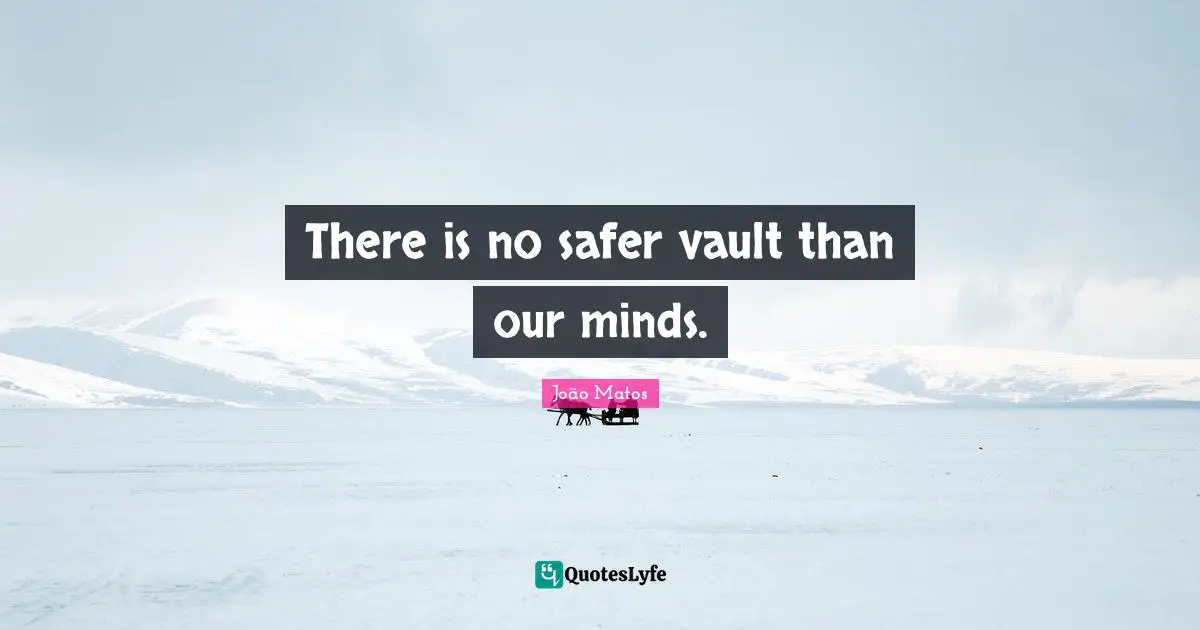 João Matos Quotes: "There is no safer vault than our minds."