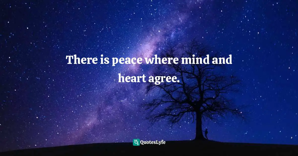 There is peace where mind and heart agree.