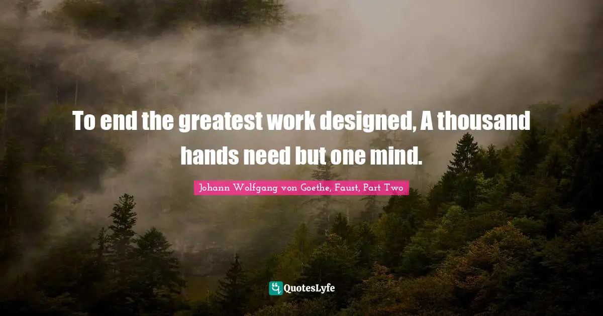 To end the greatest work designed, A thousand hands need but one mind.