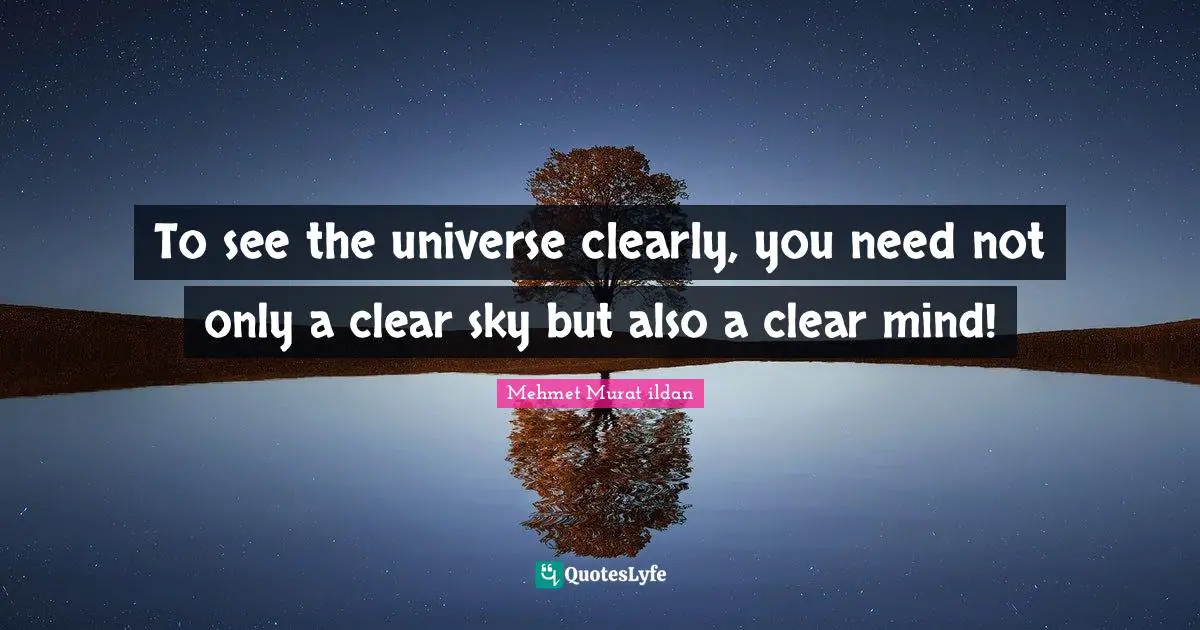To see the universe clearly, you need not only a clear sky but also a clear mind!