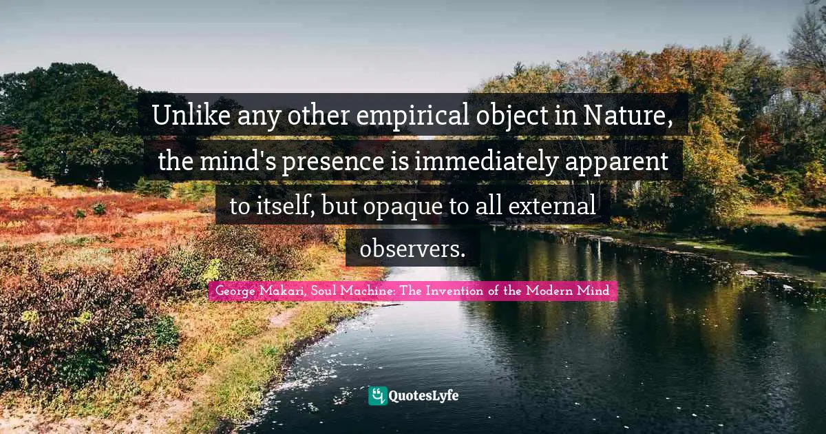 Unlike any other empirical object in Nature, the mind's presence is immediately apparent to itself, but opaque to all external observers.