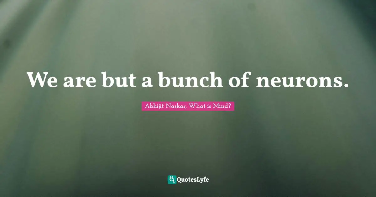 Abhijit Naskar Quotes: "We are but a bunch of neurons."