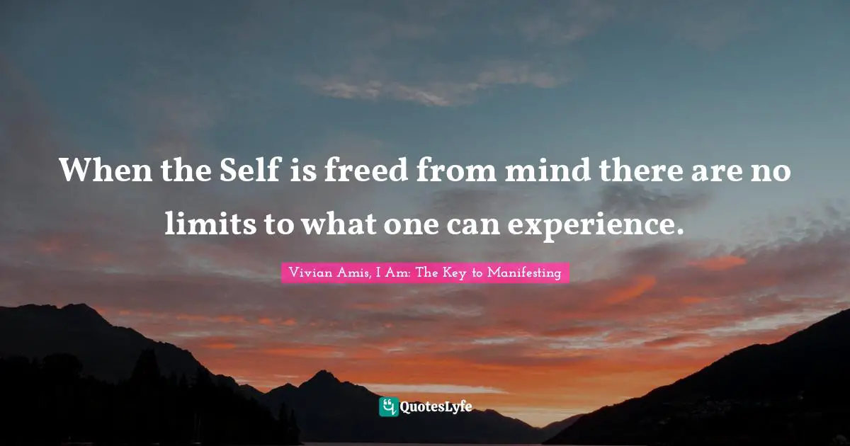 When the Self is freed from mind there are no limits to what one can experience.