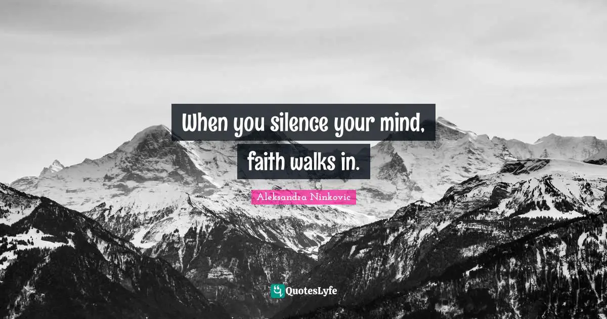 When you silence your mind, faith walks in.