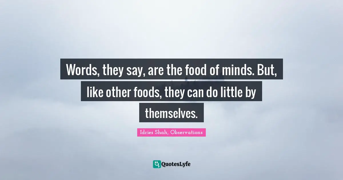 Words, they say, are the food of minds. But, like other foods, they can do little by themselves.