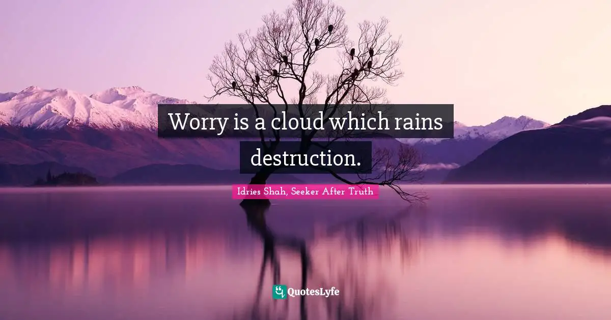 Idries Shah Quotes: "Worry is a cloud which rains destruction."