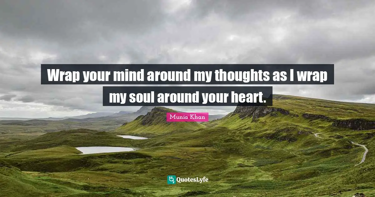 Wrap your mind around my thoughts as I wrap my soul around your heart.