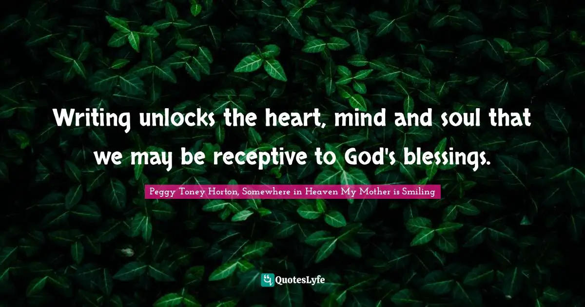 Writing unlocks the heart, mind and soul that we may be receptive to God's blessings.