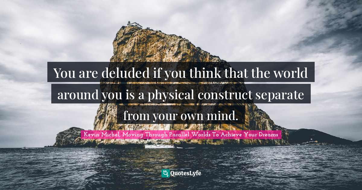 Loa Quotes: "You are deluded if you think that the world around you is a physical construct separate from your own mind."