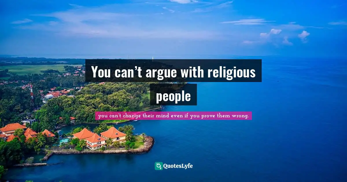 You can’t argue with religious people
