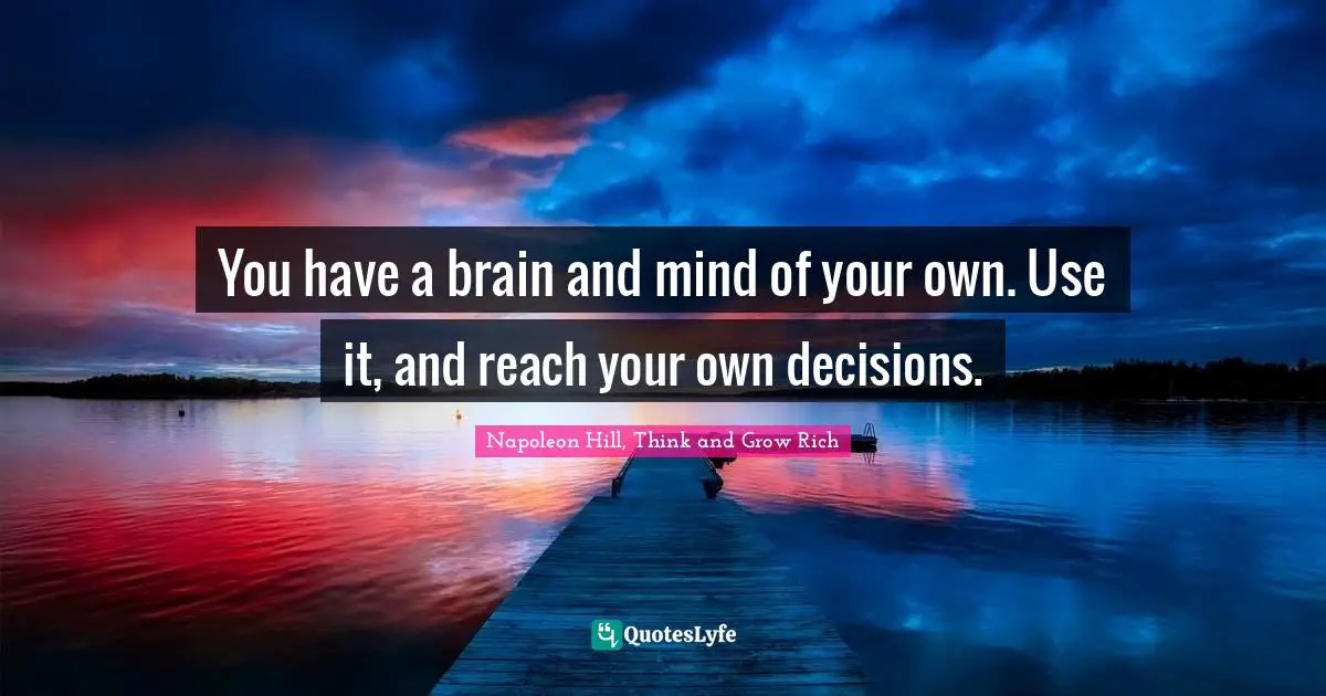 Napoleon Hill, Think and Grow Rich Quotes: You have a brain and mind of your own. Use it, and reach your own decisions.