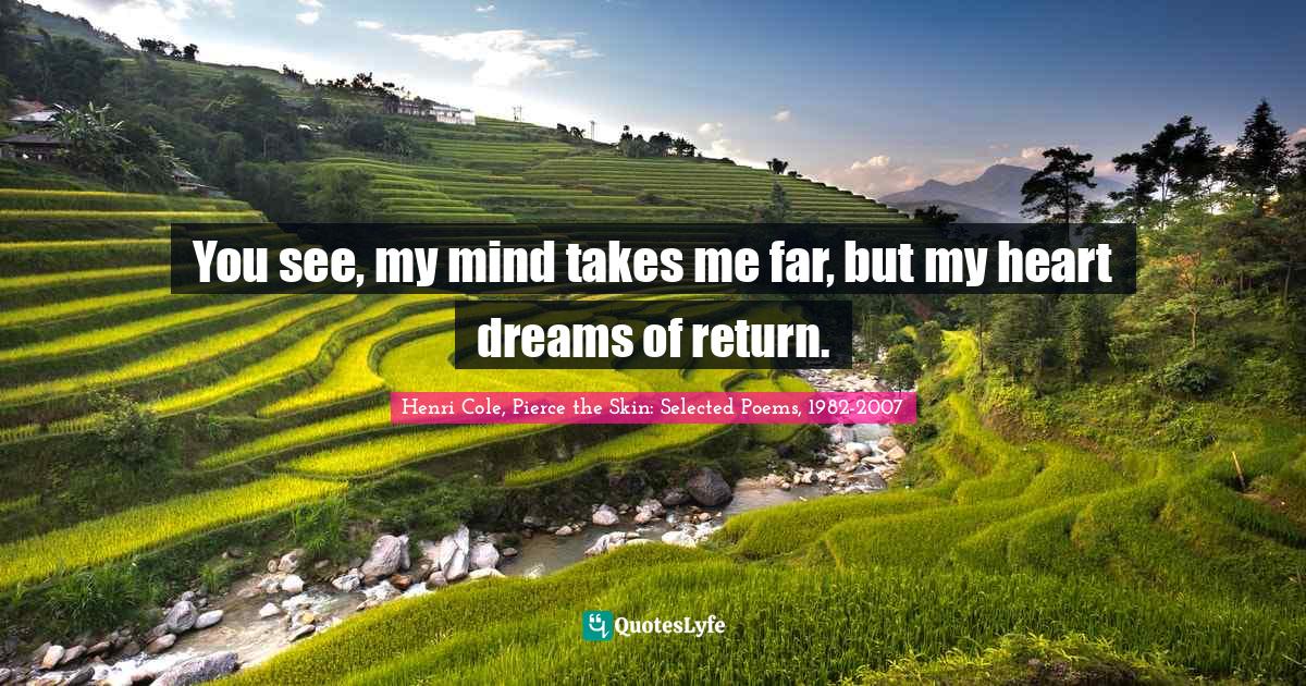 You see, my mind takes me far, but my heart dreams of return.... Quote