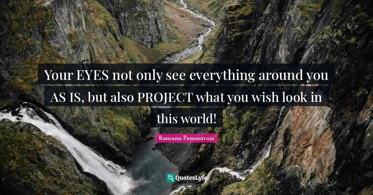 Seeing Things In A Different Way Quotes: "Your EYES not only see everything around you AS IS, but also PROJECT what you wish look in this world!"