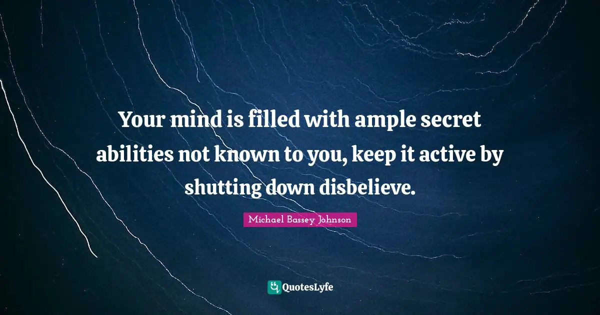 Your mind is filled with ample secret abilities not known to you, keep it active by shutting down disbelieve.
