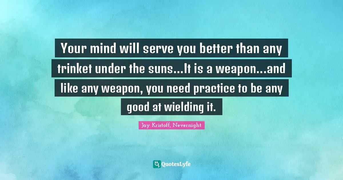 Your mind will serve you better than any trinket under the suns...It is a weapon...and like any weapon, you need practice to be any good at wielding it.