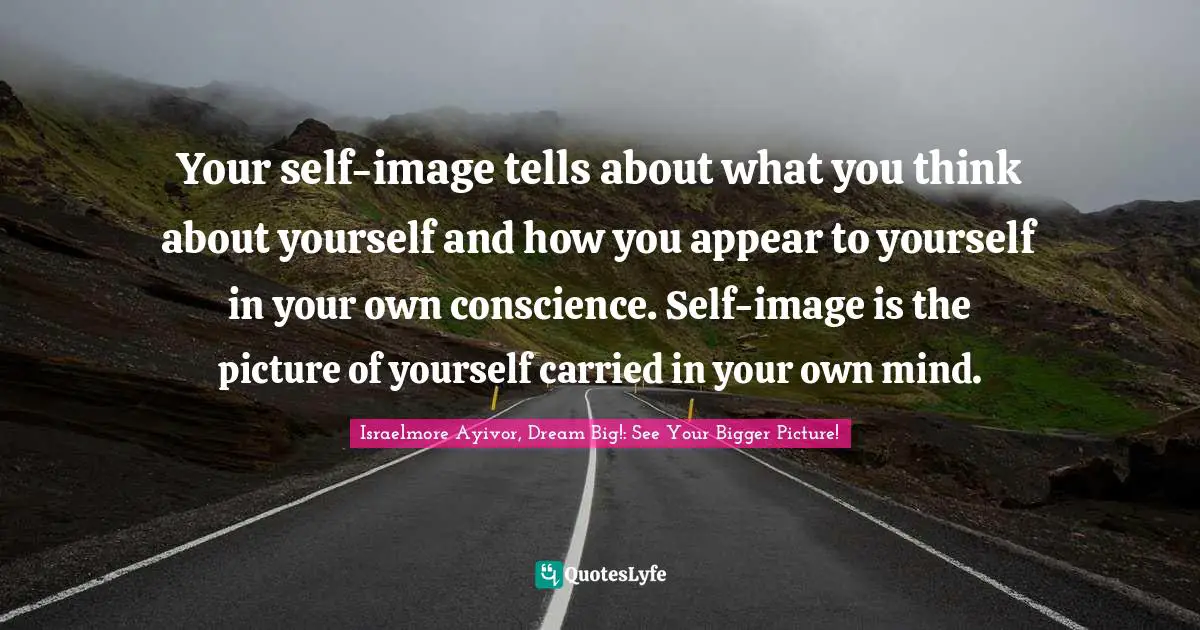 Photos Quotes: "Your self-image tells about what you think about yourself and how you appear to yourself in your own conscience. Self-image is the picture of yourself carried in your own mind."