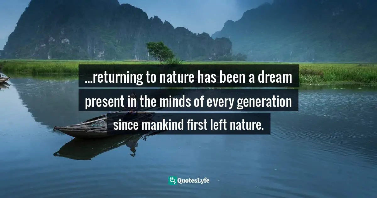 ...returning to nature has been a dream present in the minds of every generation since mankind first left nature.